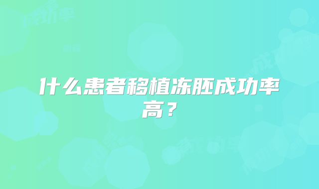 什么患者移植冻胚成功率高？