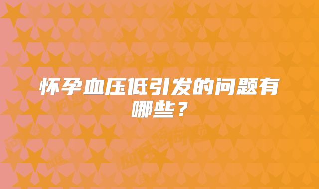 怀孕血压低引发的问题有哪些？