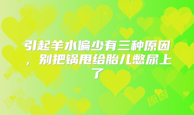 引起羊水偏少有三种原因，别把锅甩给胎儿憋尿上了