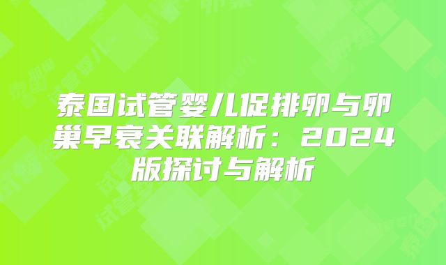 泰国试管婴儿促排卵与卵巢早衰关联解析：2024版探讨与解析