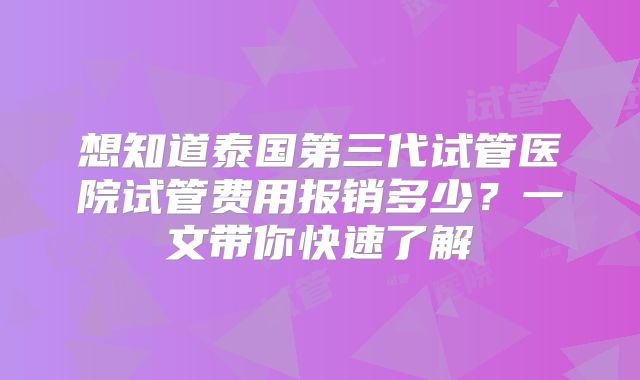 想知道泰国第三代试管医院试管费用报销多少?一文带你快速了解