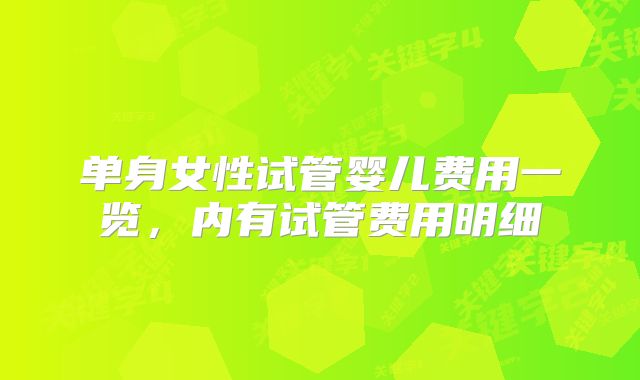 单身女性试管婴儿费用一览，内有试管费用明细