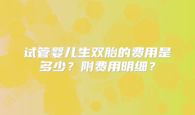 试管婴儿生双胎的费用是多少？附费用明细？