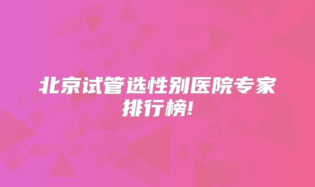 北京试管选性别医院专家排行榜!