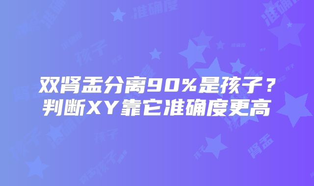 双肾盂分离90%是孩子？判断XY靠它准确度更高