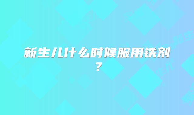 新生儿什么时候服用铁剂？