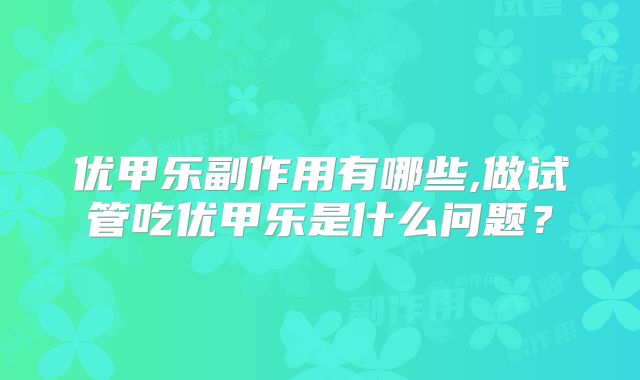 优甲乐副作用有哪些,做试管吃优甲乐是什么问题？