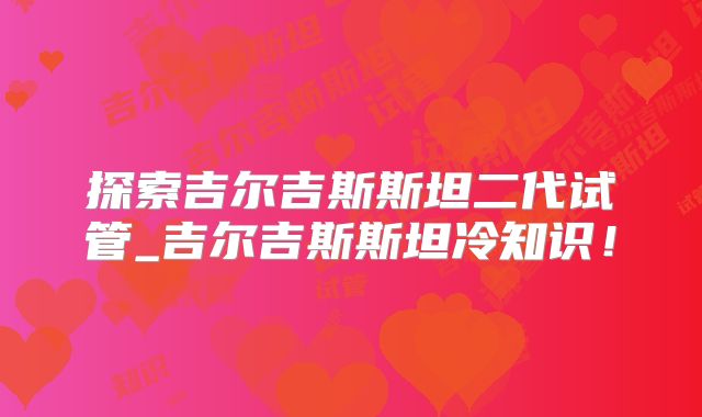 探索吉尔吉斯斯坦二代试管_吉尔吉斯斯坦冷知识！