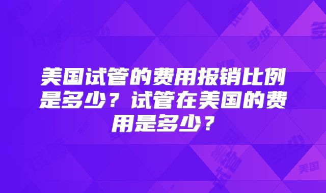 美国试管的费用报销比例是多少？试管在美国的费用是多少？