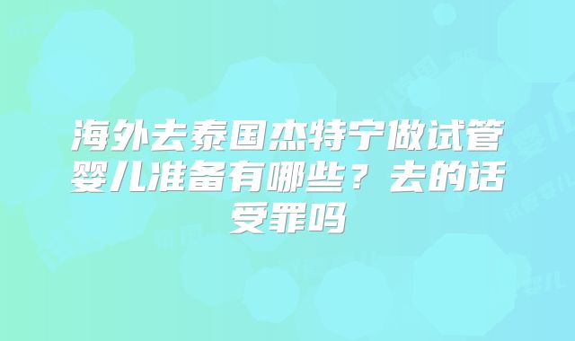 海外去泰国杰特宁做试管婴儿准备有哪些？去的话受罪吗
