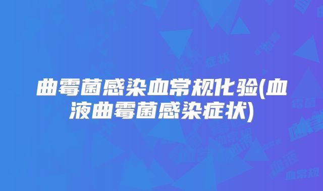 曲霉菌感染血常规化验(血液曲霉菌感染症状)