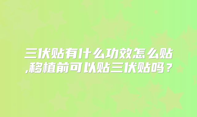 三伏贴有什么功效怎么贴,移植前可以贴三伏贴吗？