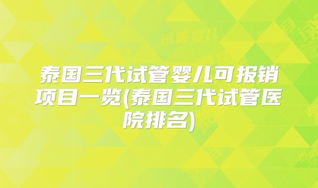 泰国三代试管婴儿可报销项目一览(泰国三代试管医院排名)