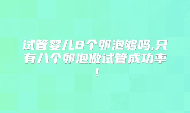 试管婴儿8个卵泡够吗,只有八个卵泡做试管成功率！