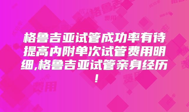 格鲁吉亚试管成功率有待提高内附单次试管费用明细,格鲁吉亚试管亲身经历!