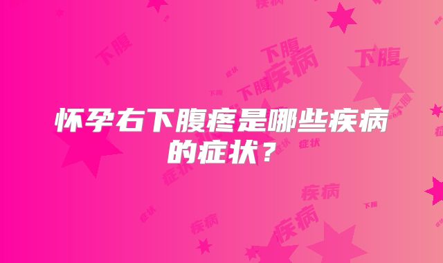 怀孕右下腹疼是哪些疾病的症状？