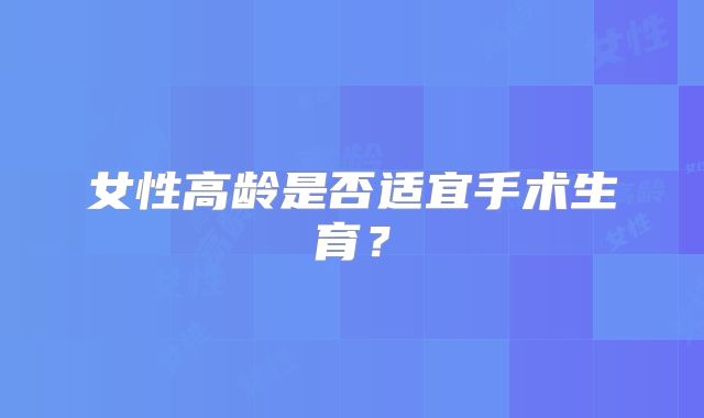 女性高龄是否适宜手术生育？