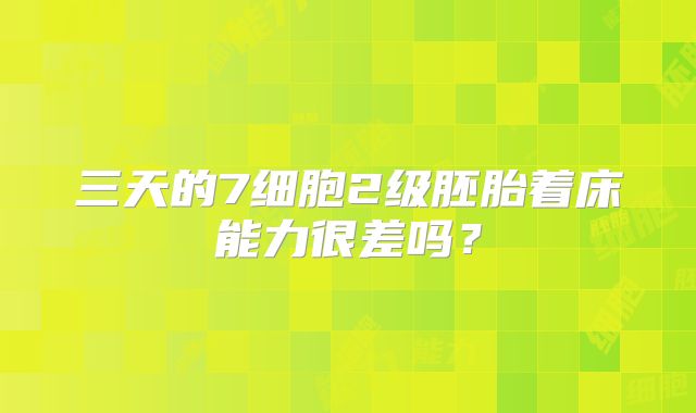 三天的7细胞2级胚胎着床能力很差吗？