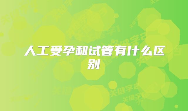 人工受孕和试管有什么区别
