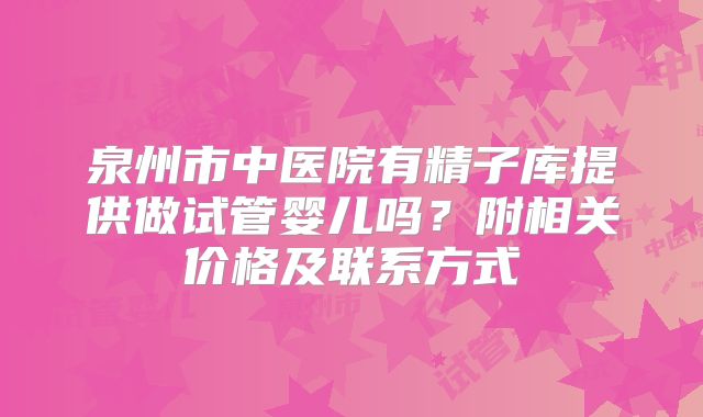 泉州市中医院有精子库提供做试管婴儿吗？附相关价格及联系方式