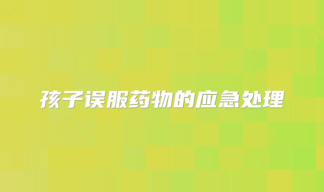 孩子误服药物的应急处理