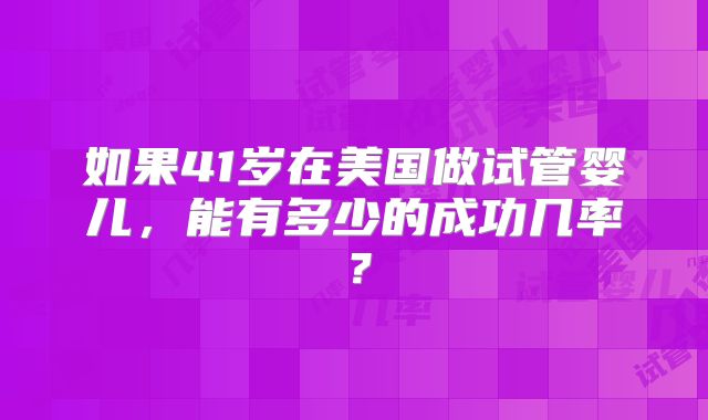 如果41岁在美国做试管婴儿，能有多少的成功几率？