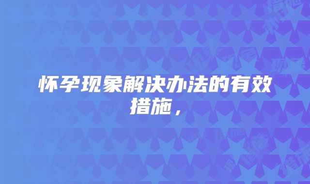 怀孕现象解决办法的有效措施，