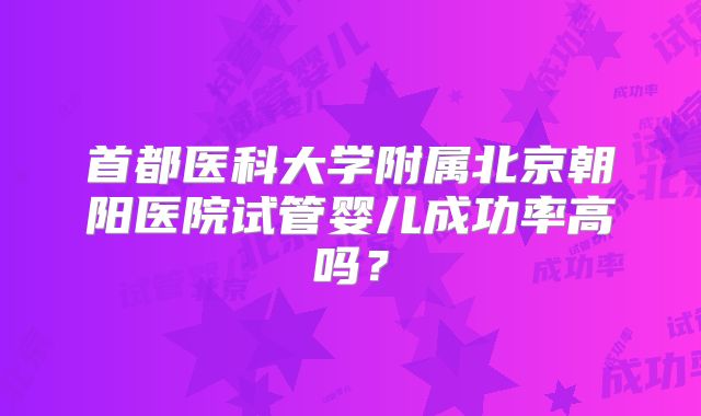 首都医科大学附属北京朝阳医院试管婴儿成功率高吗？