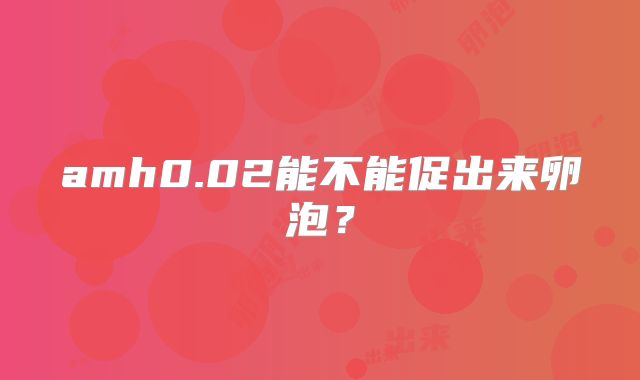 amh0.02能不能促出来卵泡？