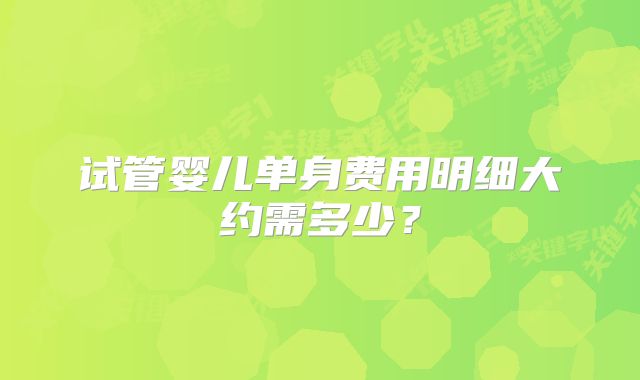试管婴儿单身费用明细大约需多少?