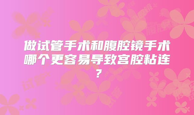 做试管手术和腹腔镜手术哪个更容易导致宫腔粘连?