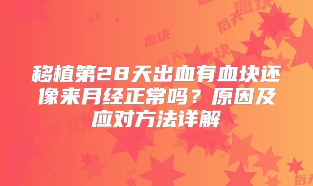 移植第28天出血有血块还像来月经正常吗？原因及应对方法详解