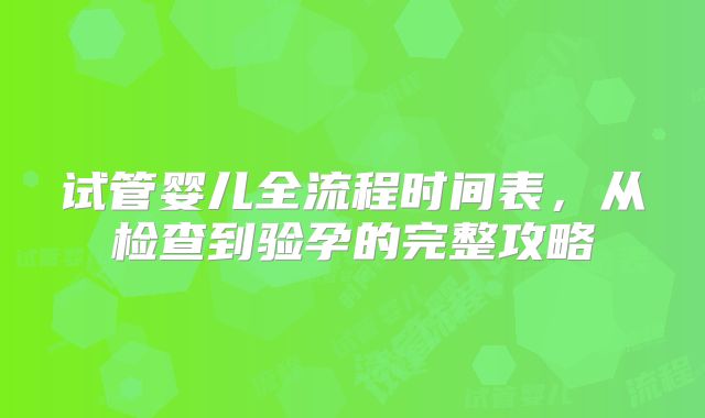 试管婴儿全流程时间表，从检查到验孕的完整攻略