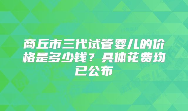 商丘市三代试管婴儿的价格是多少钱？具体花费均已公布