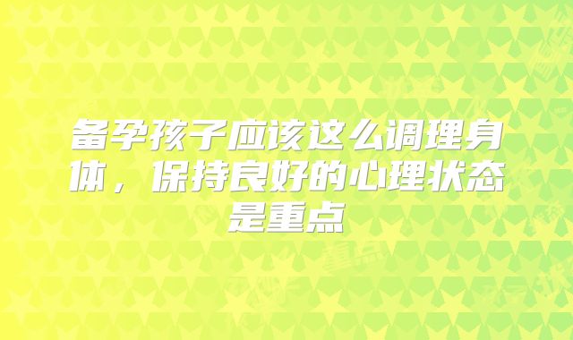 备孕孩子应该这么调理身体，保持良好的心理状态是重点