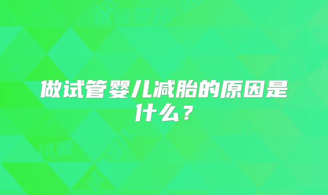 做试管婴儿减胎的原因是什么？