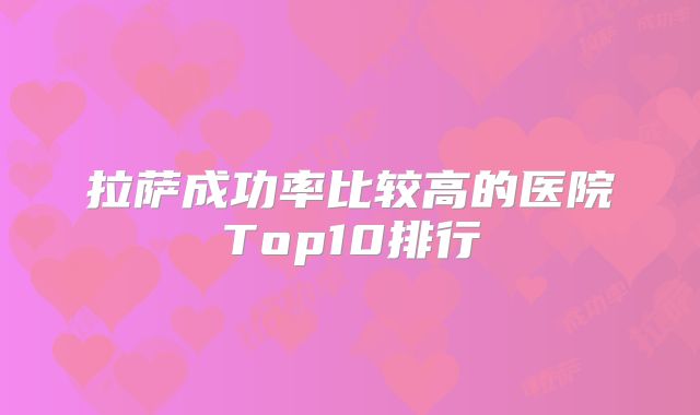 拉萨成功率比较高的医院Top10排行