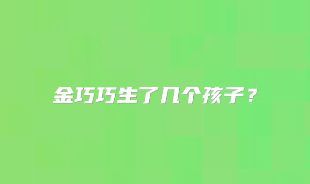 金巧巧生了几个孩子？