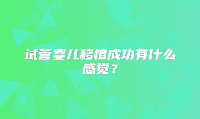 试管婴儿移植成功有什么感觉？