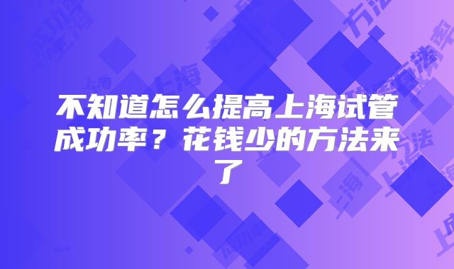 不知道怎么提高上海试管成功率？花钱少的方法来了