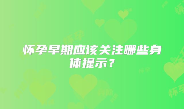 怀孕早期应该关注哪些身体提示？