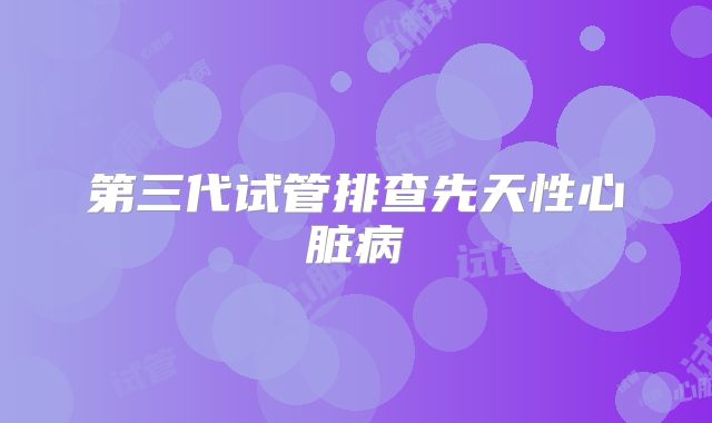 第三代试管排查先天性心脏病