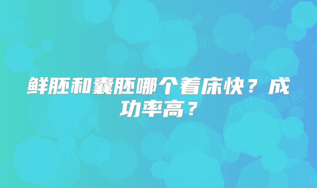 鲜胚和囊胚哪个着床快？成功率高？