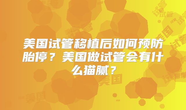 美国试管移植后如何预防胎停？美国做试管会有什么猫腻？