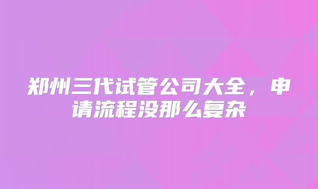郑州三代试管公司大全，申请流程没那么复杂