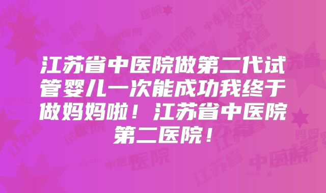江苏省中医院做第二代试管婴儿一次能成功我终于做妈妈啦！江苏省中医院第二医院！