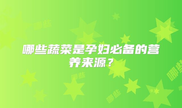 哪些蔬菜是孕妇必备的营养来源？