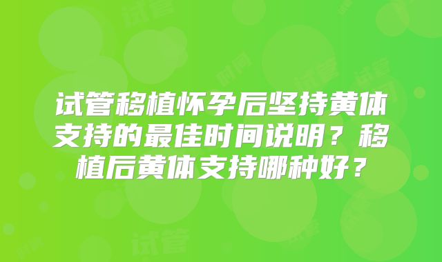试管移植怀孕后坚持黄体支持的最佳时间说明？移植后黄体支持哪种好？