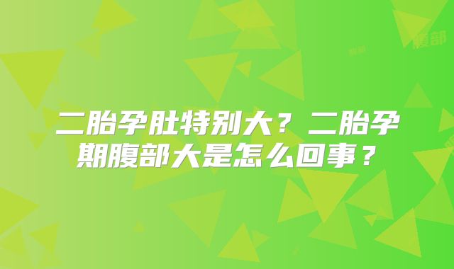 二胎孕肚特别大？二胎孕期腹部大是怎么回事？