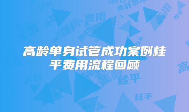 高龄单身试管成功案例桂平费用流程回顾